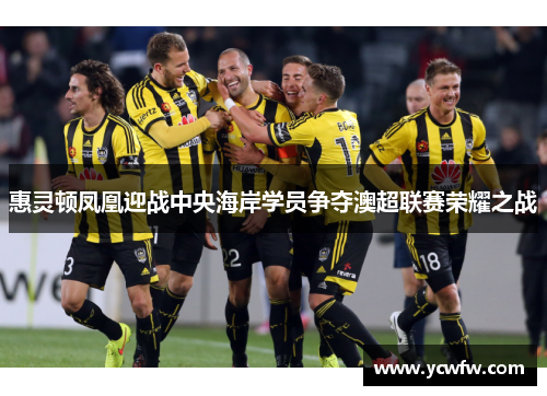 惠灵顿凤凰迎战中央海岸学员争夺澳超联赛荣耀之战