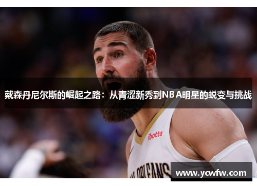 戴森丹尼尔斯的崛起之路：从青涩新秀到NBA明星的蜕变与挑战