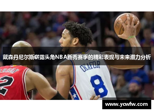 戴森丹尼尔斯崭露头角NBA新秀赛季的精彩表现与未来潜力分析