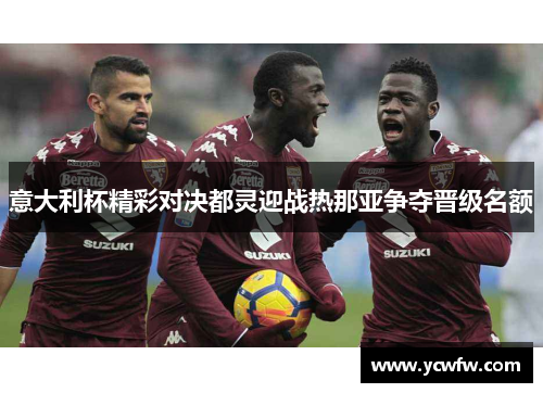意大利杯精彩对决都灵迎战热那亚争夺晋级名额