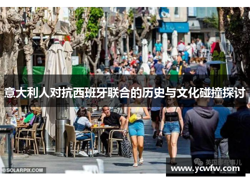 意大利人对抗西班牙联合的历史与文化碰撞探讨