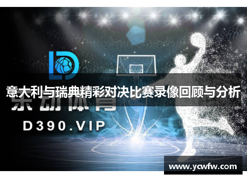 意大利与瑞典精彩对决比赛录像回顾与分析