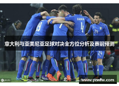 意大利与亚美尼亚足球对决全方位分析及赛前预测
