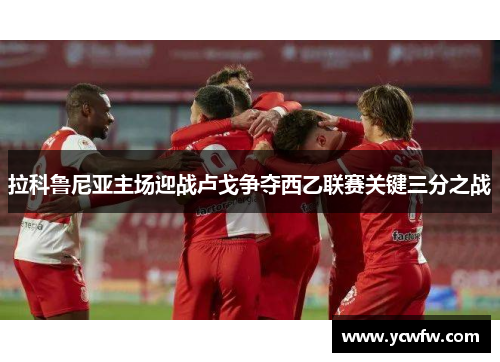 拉科鲁尼亚主场迎战卢戈争夺西乙联赛关键三分之战