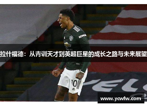 拉什福德：从青训天才到英超巨星的成长之路与未来展望