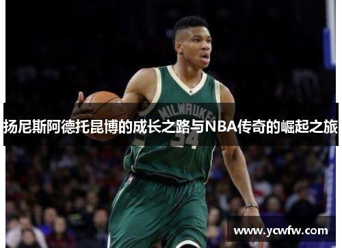 扬尼斯阿德托昆博的成长之路与NBA传奇的崛起之旅