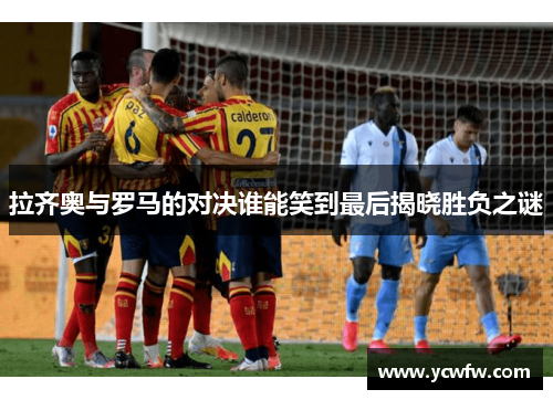 拉齐奥与罗马的对决谁能笑到最后揭晓胜负之谜
