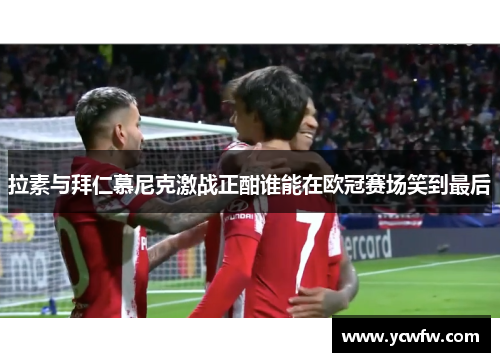 拉素与拜仁慕尼克激战正酣谁能在欧冠赛场笑到最后