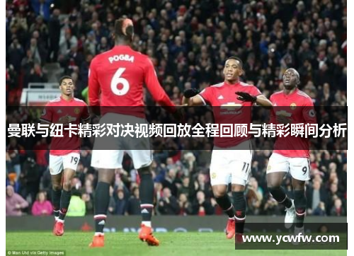 曼联与纽卡精彩对决视频回放全程回顾与精彩瞬间分析