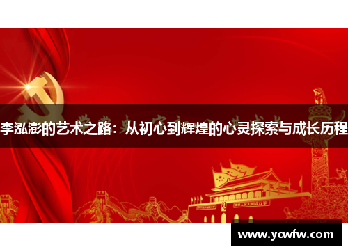 李泓澎的艺术之路：从初心到辉煌的心灵探索与成长历程