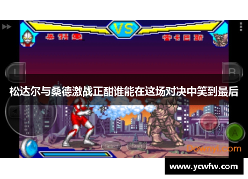 松达尔与桑德激战正酣谁能在这场对决中笑到最后