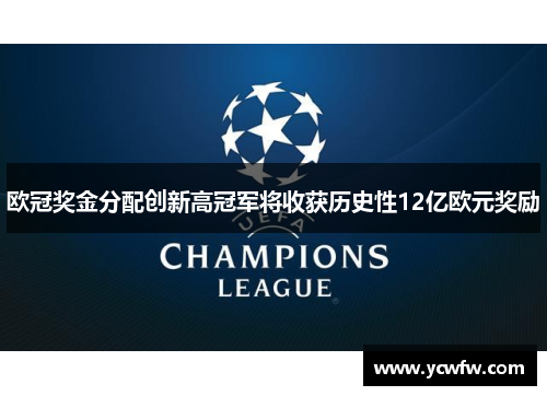 欧冠奖金分配创新高冠军将收获历史性12亿欧元奖励