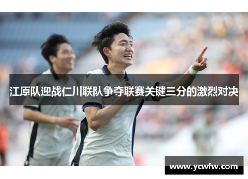 江原队迎战仁川联队争夺联赛关键三分的激烈对决
