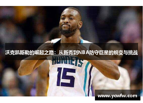 沃克凯斯勒的崛起之路：从新秀到NBA防守巨星的蜕变与挑战