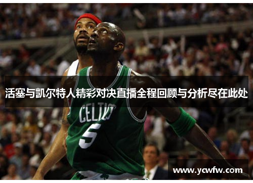 活塞与凯尔特人精彩对决直播全程回顾与分析尽在此处
