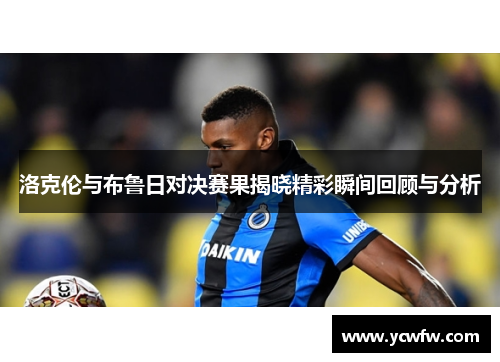洛克伦与布鲁日对决赛果揭晓精彩瞬间回顾与分析