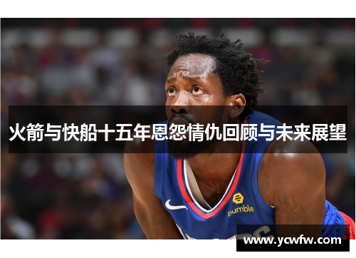 火箭与快船十五年恩怨情仇回顾与未来展望