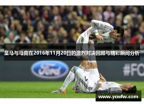 皇马与马竞在2016年11月20日的激烈对决回顾与精彩瞬间分析