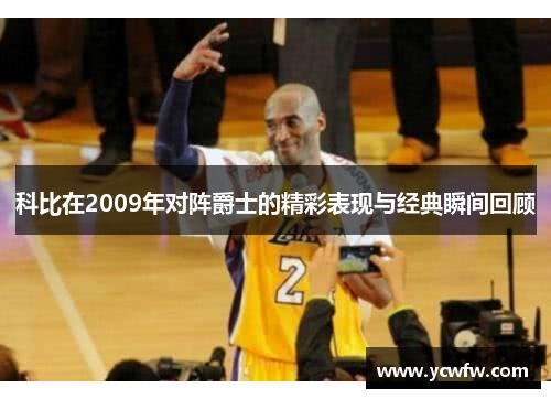 科比在2009年对阵爵士的精彩表现与经典瞬间回顾