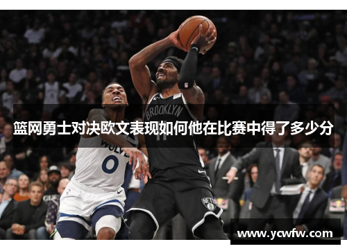 篮网勇士对决欧文表现如何他在比赛中得了多少分