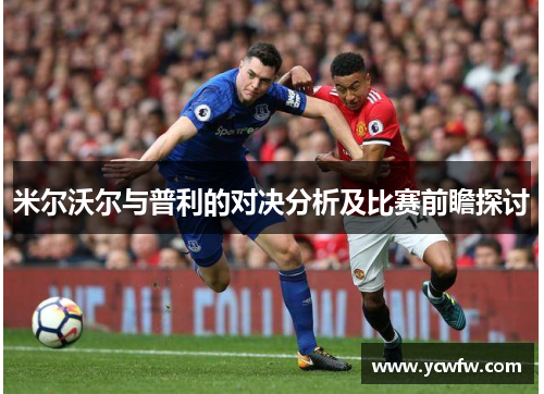 米尔沃尔与普利的对决分析及比赛前瞻探讨