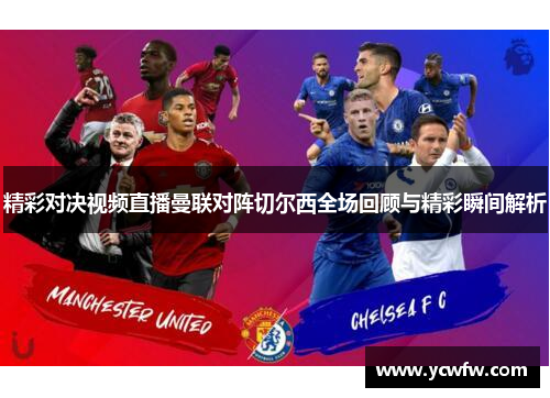 精彩对决视频直播曼联对阵切尔西全场回顾与精彩瞬间解析