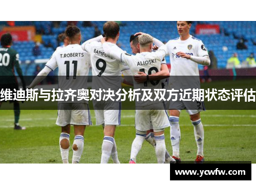 维迪斯与拉齐奥对决分析及双方近期状态评估