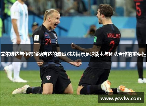 艾尔维达与伊蒂哈德吉达的激烈对决揭示足球战术与团队合作的重要性